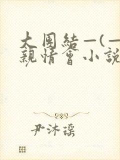 大团结—(—)亲情会小说