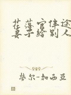 花落官伴途奉献妻子给别人