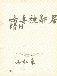 娇妻被邻居灌满精H