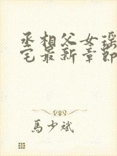 丞相父女瑶瑶深宅最新章节小说