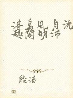 港岛风月沈棠笔趣阁明沛