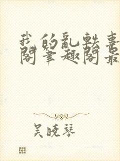 我的乱轶事文心阁笔趣阁最新章节更