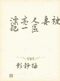 漂亮人妻被公侵犯一区