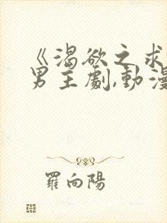 《渴欲之求》双男主剧,动漫全集,免费