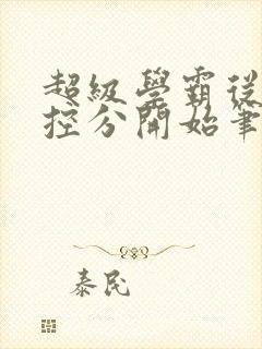 超级学霸从低调控分开始笔趣阁