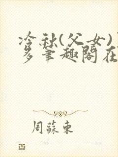 冷秋(父女)夏多笔趣阁在线阅读