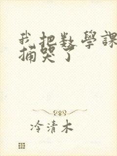 我把数学课代表捅哭了