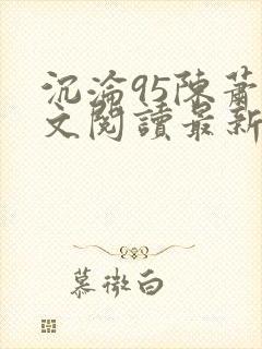 沉沦95陈萧全文阅读最新章节更新时间