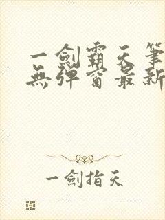 一剑霸天笔趣阁无弹窗最新章节