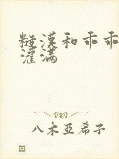 糙汉和乖乖女H灌满