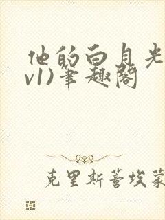 他的白月光(1v1)笔趣阁