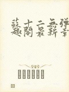 苏十二无弹窗笔趣阁最新章节更新时封面