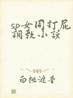 sp女同打屁股调教小说
