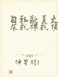 日韩欧美大尺度床戏裸戏视频网站