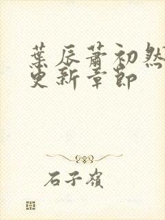 叶辰萧初然刚刚更新章节