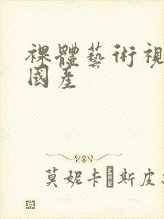 裸体艺术视频 国产