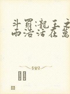 斗罗:龙王之霍雨浩活在万年后笔趣阁