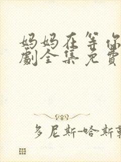 妈妈在等你电视剧全集免费观看完整版