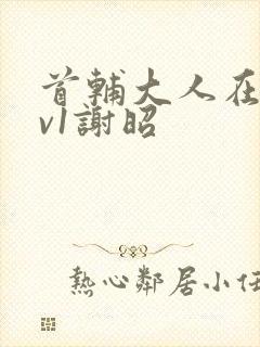 首辅大人在上1v1谢昭