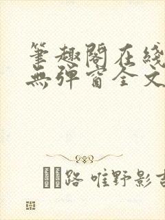 笔趣阁在线阅读无弹窗全文