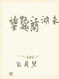 娇艳江湖未删节笔趣阁