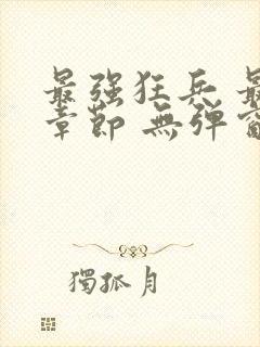 最强狂兵 最新章节 无弹窗