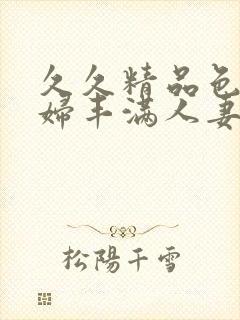 久久精品色妇熟妇丰满人妻5