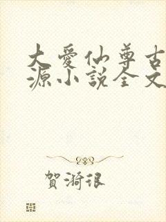 大爱仙尊古月方源小说全文阅读