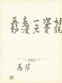 再来一次好不好动漫免费观看第一季全集在线