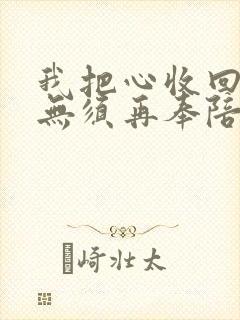 我把心收回你也无须再奉陪小说免费阅读