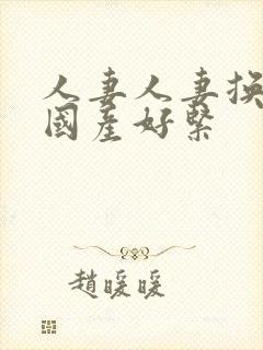 人妻人妻换人妻国产好紧