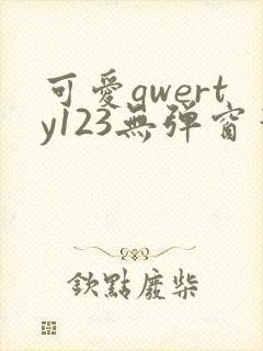 可爱qwerty123无弹窗笔趣阁