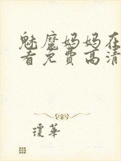 魅魔妈妈在线观看免费高清电视