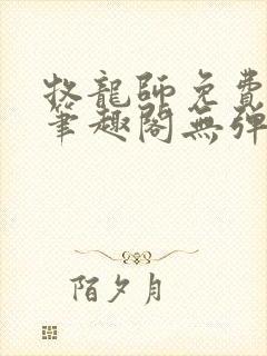 牧龙师免费阅读笔趣阁无弹窗