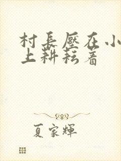 村长压在小萍身上耕耘着