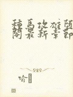 种马攻雄堕笔趣阁最新章节免费阅读