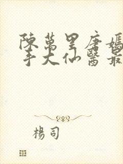 陈万里唐嫣然妙手大仙医最新章节免费阅读