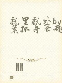 戏里戏外by一叶孤舟笔趣阁