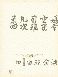 叶凡司空嫣然第四次亲密章节