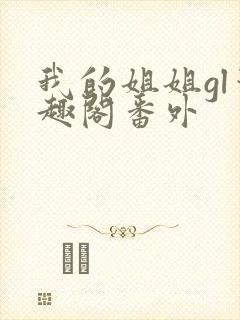 我的姐姐gl笔趣阁番外