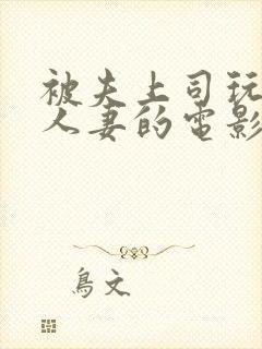 被夫上司玩弄的人妻的电影