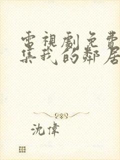 电视剧免费看全集我的邻居长不大