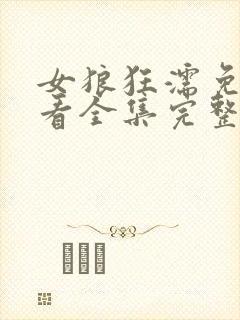 女狼狂濡免费观看全集完整版动漫