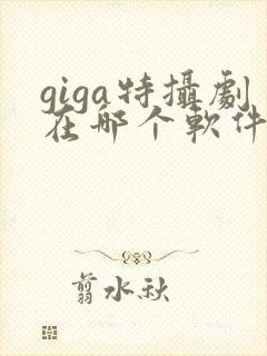 giga特摄剧在哪个软件看封面