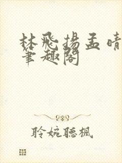 林飞扬孟晴雪的笔趣阁