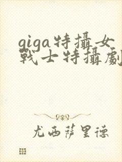 giga特摄女战士特摄剧官网