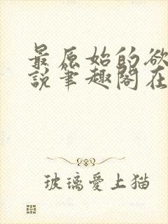 最原始的欲望小说笔趣阁在线阅读