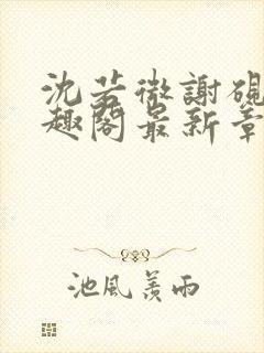 沈若微谢砚舟笔趣阁最新章节