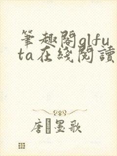 笔趣阁glfuta在线阅读