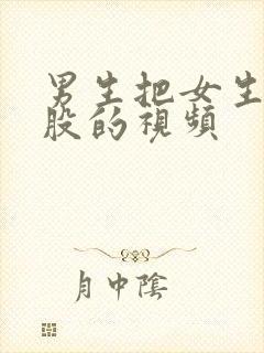 男生把女生干屁股的视频